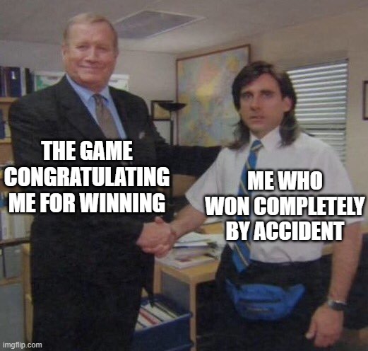 the office congratulations | THE GAME CONGRATULATING ME FOR WINNING; ME WHO WON COMPLETELY BY ACCIDENT | image tagged in the office congratulations,memes | made w/ Imgflip meme maker