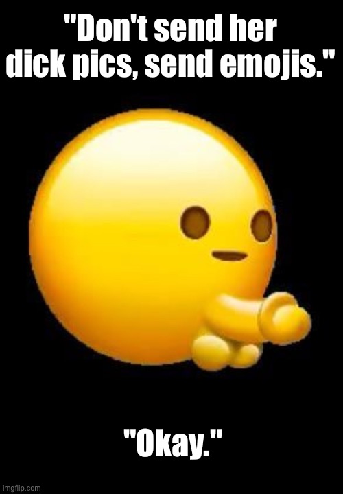 Nasty emoji | "Don't send her dick pics, send emojis."; "Okay." | image tagged in emoji,kinky | made w/ Imgflip meme maker
