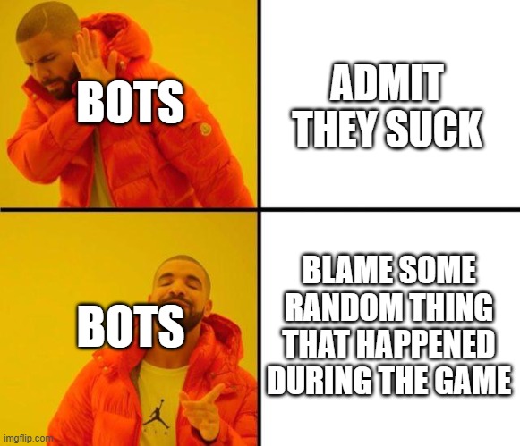 drake meme | BOTS; ADMIT THEY SUCK; BOTS; BLAME SOME RANDOM THING THAT HAPPENED DURING THE GAME | image tagged in drake meme,memes | made w/ Imgflip meme maker