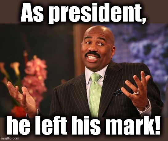 Steve Harvey Meme | As president, he left his mark! | image tagged in memes,steve harvey | made w/ Imgflip meme maker