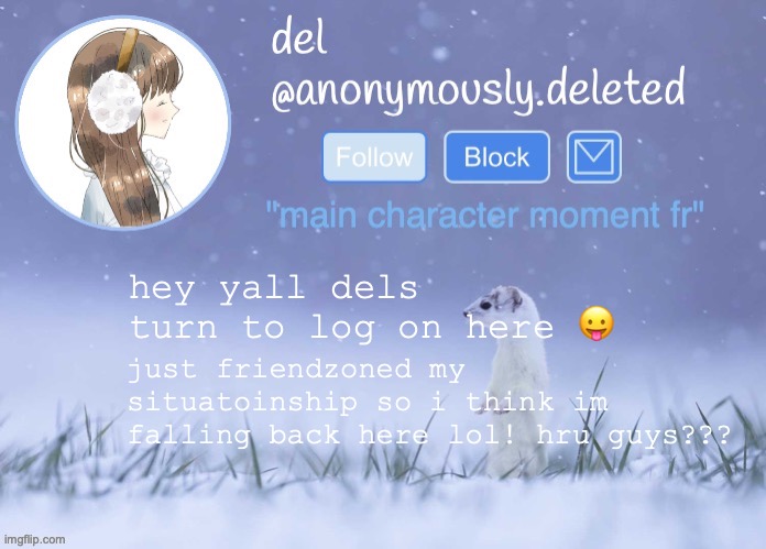 tjis is rly del btw trust | hey yall dels turn to log on here 😛; just friendzoned my situatoinship so i think im falling back here lol! hru guys??? | image tagged in del announcement winter | made w/ Imgflip meme maker
