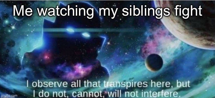 Siblings are weird | Me watching my siblings fight | image tagged in i observe all that traspires here,siblings | made w/ Imgflip meme maker