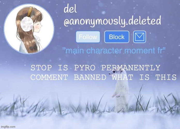 can someone unban him hes a good innocent guy | STOP IS PYRO PERMANENTLY COMMENT BANNED WHAT IS THIS | image tagged in del announcement winter | made w/ Imgflip meme maker