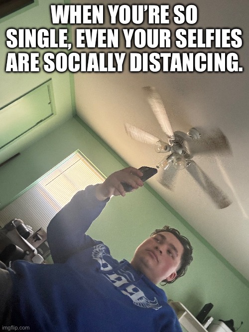 Lmfaoooo | WHEN YOU’RE SO SINGLE, EVEN YOUR SELFIES ARE SOCIALLY DISTANCING. | image tagged in funny | made w/ Imgflip meme maker