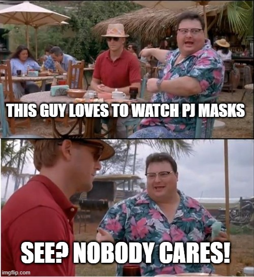 Nobody cares about PJ Masks | THIS GUY LOVES TO WATCH PJ MASKS; SEE? NOBODY CARES! | image tagged in memes,see nobody cares,funny | made w/ Imgflip meme maker