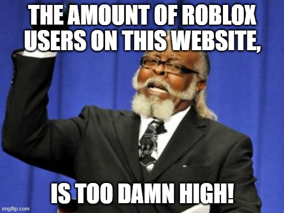 I made this Roblox user | THE AMOUNT OF ROBLOX USERS ON THIS WEBSITE, IS TOO DAMN HIGH! | image tagged in memes,too damn high,funny | made w/ Imgflip meme maker