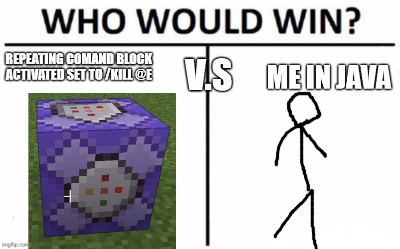 :| | REPEATING COMAND BLOCK ACTIVATED SET TO /KILL @E; V.S; ME IN JAVA | image tagged in memes,who would win | made w/ Imgflip meme maker