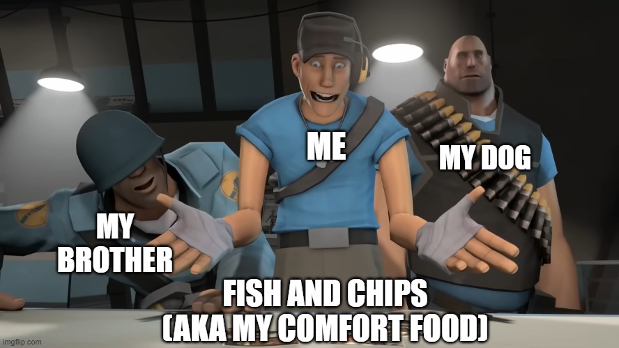 Another true story. | MY DOG; ME; MY BROTHER; FISH AND CHIPS (AKA MY COMFORT FOOD) | image tagged in blue team surprised | made w/ Imgflip meme maker