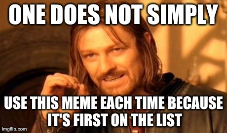 One Does Not Simply Meme | ONE DOES NOT SIMPLY USE THIS MEME EACH TIME BECAUSE IT'S FIRST ON THE LIST | image tagged in memes,one does not simply | made w/ Imgflip meme maker