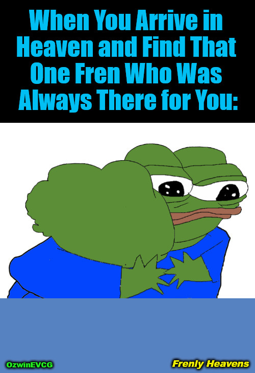 Frenly Heavens | When You Arrive in 

Heaven and Find That 

One Fren Who Was 

Always There for You:; OzwinEVCG; Frenly Heavens | image tagged in friends,frens,analog,digital,life,afterlife | made w/ Imgflip meme maker