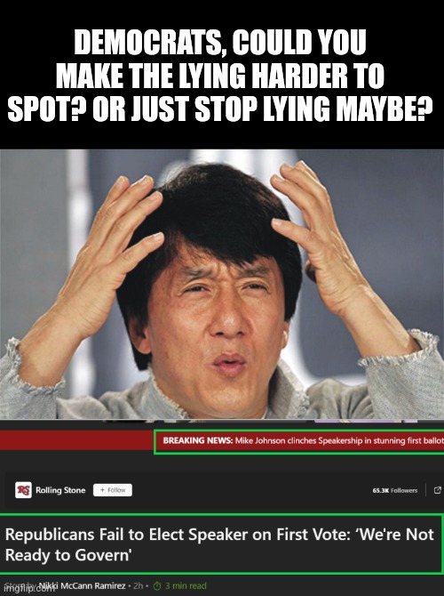 Rolling Stones magazine stated Speaker Johnson failed to win the nomination? It's major news! He easily won! | DEMOCRATS, COULD YOU MAKE THE LYING HARDER TO SPOT? OR JUST STOP LYING MAYBE? | image tagged in jackie chan confused,rolling stones,lying,caught in the act,liberal logic,liberal hypocrisy | made w/ Imgflip meme maker