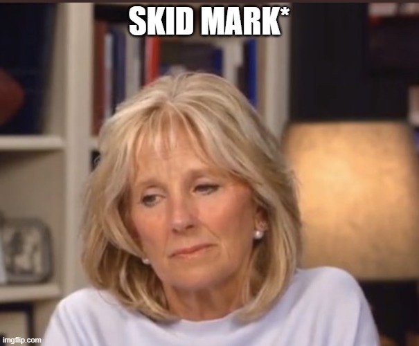 Jill Biden meme | SKID MARK* | image tagged in jill biden meme | made w/ Imgflip meme maker