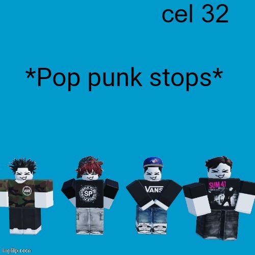 Cel 32 | *Pop punk stops* | image tagged in cel 32 | made w/ Imgflip meme maker