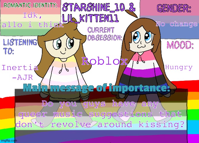 (Sorry, image tilte was unable to load :/ ) | No change; Idk, allo i think; Roblox; Hungry; Inertia 
-AJR; Do you guys have any queer music suggestions that don’t revolve around kissing? | image tagged in star ashley separate shared announcement temp | made w/ Imgflip meme maker