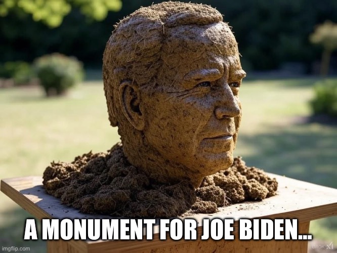 Joe Biden Shit Statue | A MONUMENT FOR JOE BIDEN… | image tagged in joe biden shit statue,creepy joe biden | made w/ Imgflip meme maker