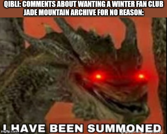 qibli is the goat | QIBLI: COMMENTS ABOUT WANTING A WINTER FAN CLUB
JADE MOUNTAIN ARCHIVE FOR NO REASON: | image tagged in i have been summoned kevin | made w/ Imgflip meme maker