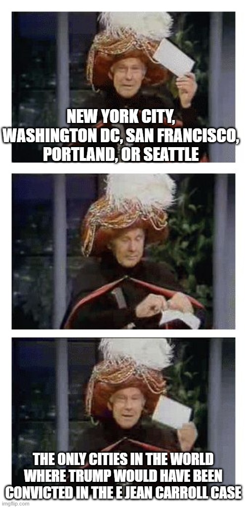 Carnac the Magnificent | NEW YORK CITY, WASHINGTON DC, SAN FRANCISCO, PORTLAND, OR SEATTLE; THE ONLY CITIES IN THE WORLD WHERE TRUMP WOULD HAVE BEEN CONVICTED IN THE E JEAN CARROLL CASE | image tagged in carnac the magnificent | made w/ Imgflip meme maker