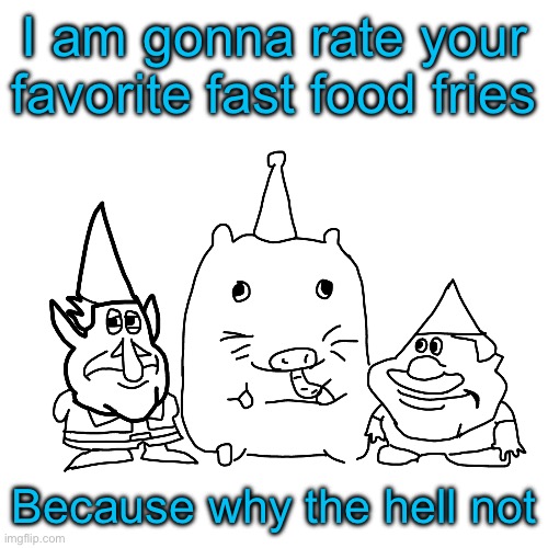 So comment where u like your fries | I am gonna rate your favorite fast food fries; Because why the hell not | made w/ Imgflip meme maker