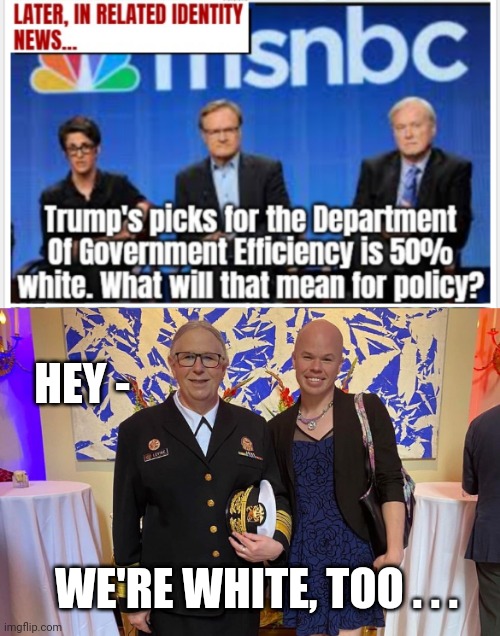 HEY - WE'RE WHITE, TOO . . . | image tagged in rachel levine sam brinton transgender | made w/ Imgflip meme maker