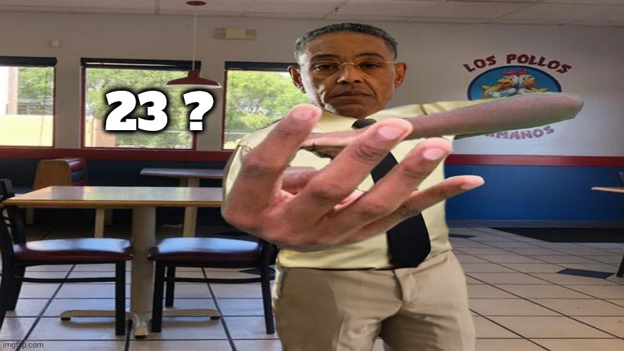 Gus Fring holding up 4 fingers | 23 ? | image tagged in gus fring holding up 4 fingers | made w/ Imgflip meme maker