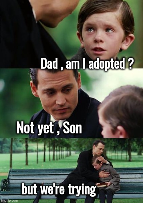 Finding Neverland Meme | Dad , am I adopted ? Not yet , Son but we're trying | image tagged in memes,finding neverland | made w/ Imgflip meme maker