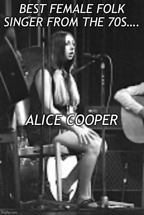 Alice Cooper | BEST FEMALE FOLK SINGER FROM THE 70S…. ALICE COOPER | image tagged in 1970s,singers,female | made w/ Imgflip meme maker