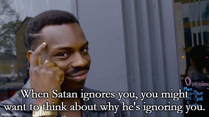 When you reject God and continue to live in sin, Satan will ignore you and work on those who follow Christ. | When Satan ignores you, you might want to think about why he's ignoring you. | image tagged in memes,roll safe think about it,satan,worship god,christiansonly | made w/ Imgflip meme maker