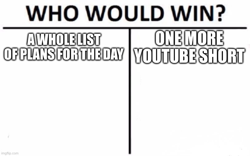 Procrastination | A WHOLE LIST OF PLANS FOR THE DAY; ONE MORE YOUTUBE SHORT | image tagged in memes,who would win | made w/ Imgflip meme maker