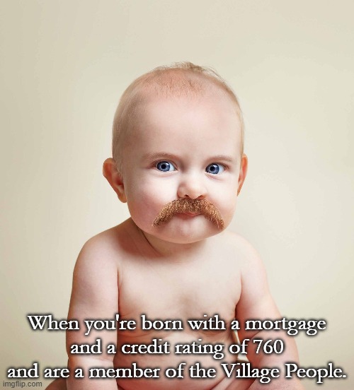 I think I saw this handsom man at the club last week. | When you're born with a mortgage and a credit rating of 760 and are a member of the Village People. | image tagged in originalcontentonly,baby,grown adult | made w/ Imgflip meme maker