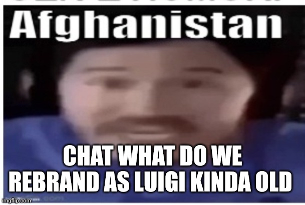 Markiplier Afghanistan | CHAT WHAT DO WE REBRAND AS LUIGI KINDA OLD | image tagged in markiplier afghanistan | made w/ Imgflip meme maker