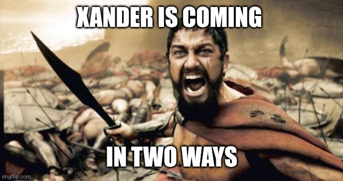 Sparta Leonidas | XANDER IS COMING; IN TWO WAYS | image tagged in memes,sparta leonidas | made w/ Imgflip meme maker