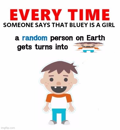 BLUEY IS NOT A GIRL | SOMEONE SAYS THAT BLUEY IS A GIRL | image tagged in random person gets turned into | made w/ Imgflip meme maker