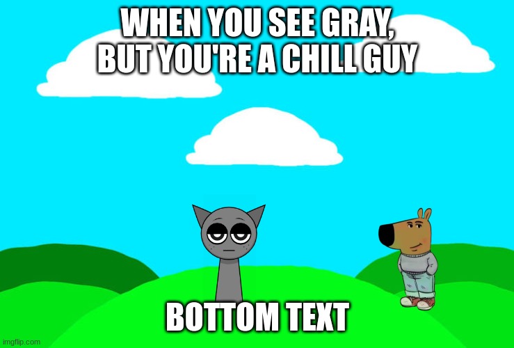 idk anymore | WHEN YOU SEE GRAY, BUT YOU'RE A CHILL GUY; BOTTOM TEXT | image tagged in incredibox sprunki background | made w/ Imgflip meme maker