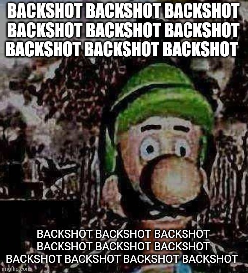 Luigi is my victim ? | BACKSHOT BACKSHOT BACKSHOT BACKSHOT BACKSHOT BACKSHOT BACKSHOT BACKSHOT BACKSHOT; BACKSHOT BACKSHOT BACKSHOT BACKSHOT BACKSHOT BACKSHOT BACKSHOT BACKSHOT BACKSHOT BACKSHOT | image tagged in luigi yard stare | made w/ Imgflip meme maker