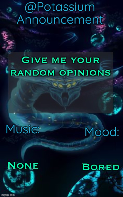 Potassium’s Ghost Leviathan Template | Give me your random opinions; None; Bored | image tagged in potassium s ghost leviathan template | made w/ Imgflip meme maker