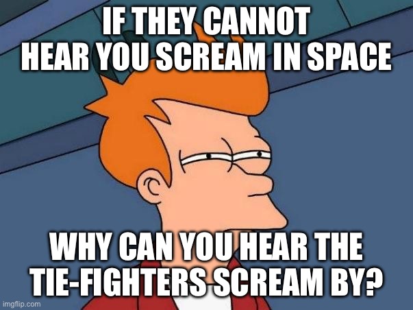 I really think it is Chewbacca | IF THEY CANNOT HEAR YOU SCREAM IN SPACE; WHY CAN YOU HEAR THE TIE-FIGHTERS SCREAM BY? | image tagged in not sure if- fry,star wars,space,sound | made w/ Imgflip meme maker