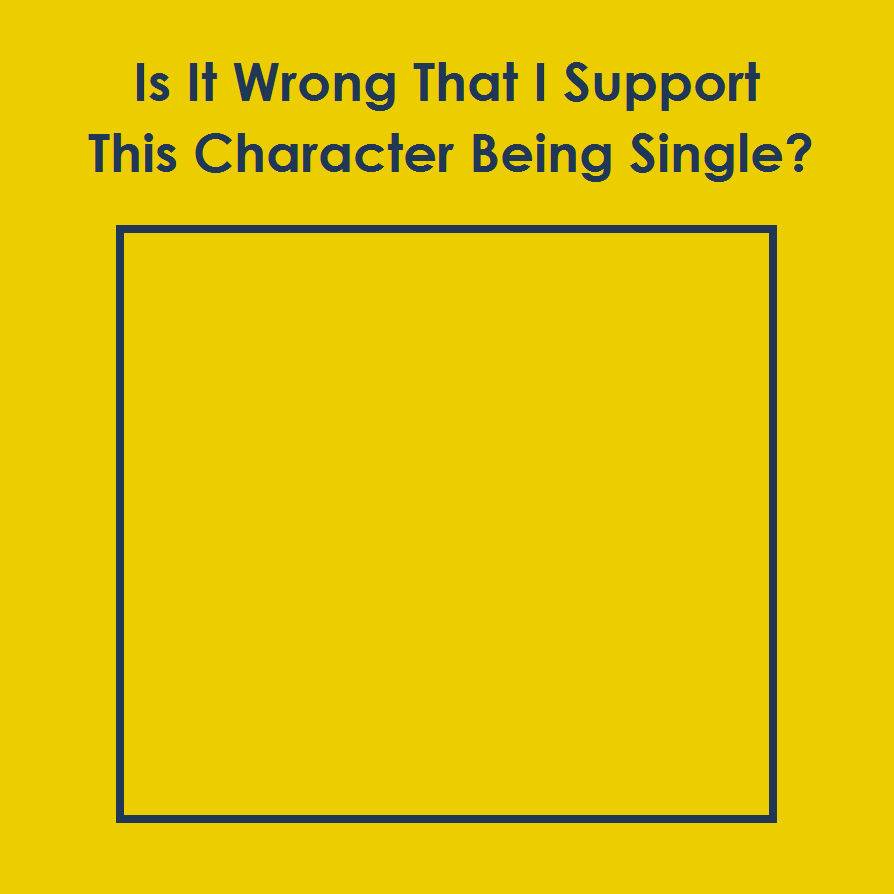 is it wrong that i support this character being single? Blank Meme Template