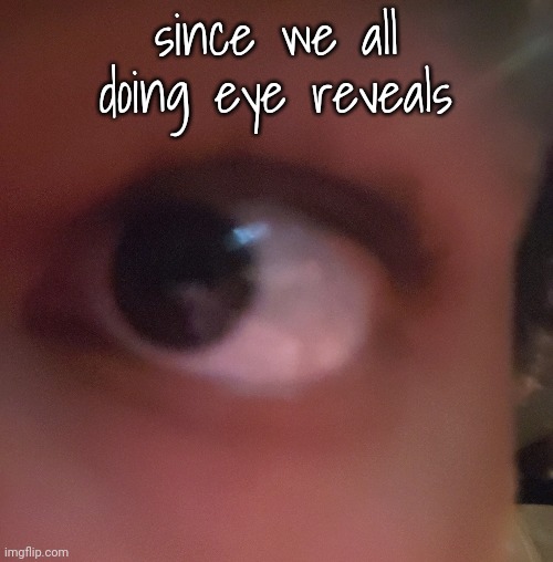 Heye | since we all doing eye reveals | made w/ Imgflip meme maker