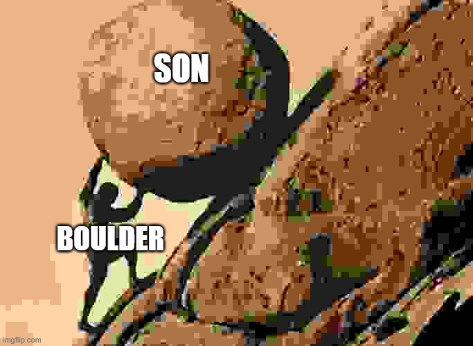 Come On, Sisyphus | SON; BOULDER | image tagged in dude carrying a rock to a hill | made w/ Imgflip meme maker