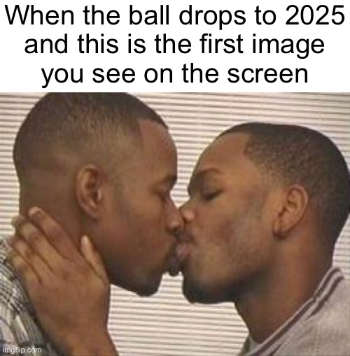 Wrath of Chairs | When the ball drops to 2025
and this is the first image
you see on the screen | image tagged in 2 gay black mens kissing | made w/ Imgflip meme maker