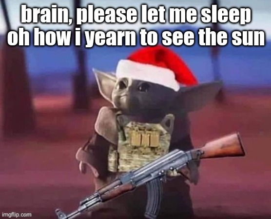 Baby Yoda but Armed | brain, please let me sleep oh how i yearn to see the sun | image tagged in baby yoda but armed | made w/ Imgflip meme maker
