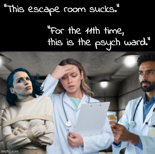 "This escape room sucks."; "For the 11th time, this is the psych ward." | made w/ Imgflip meme maker