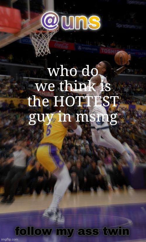 grah grah | who do we think is the HOTTEST guy in msmg | image tagged in grah grah | made w/ Imgflip meme maker