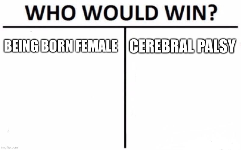 cerebral palsy Would win | BEING BORN FEMALE; CEREBRAL PALSY | image tagged in memes,who would win,so true memes,funny,sad but true | made w/ Imgflip meme maker