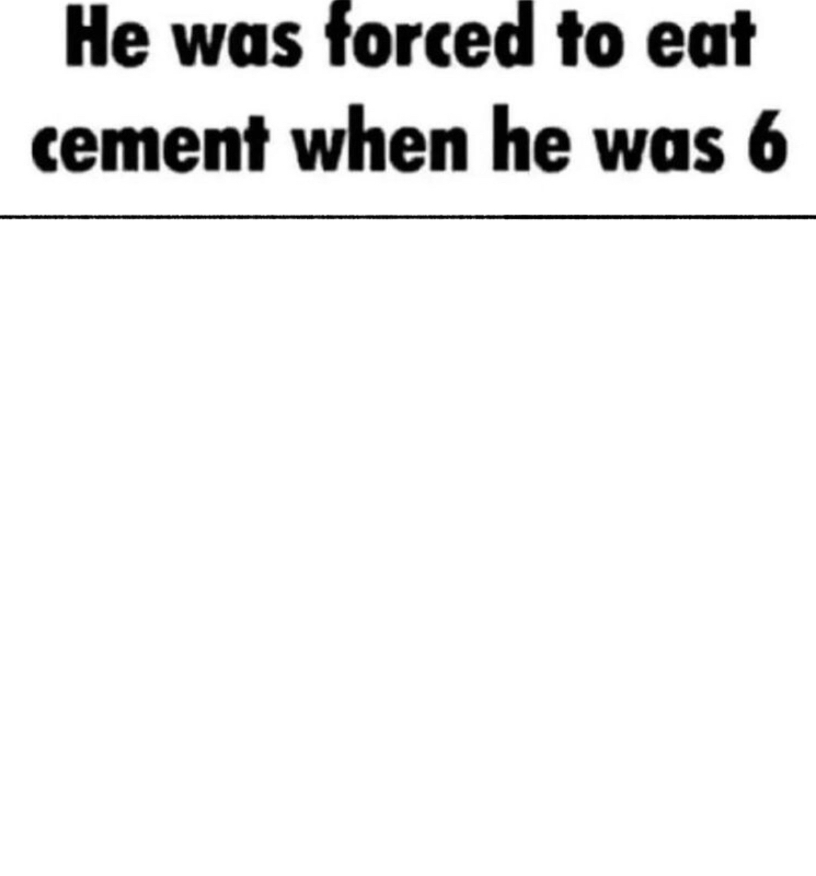 He was forced to eat cement when he was 6 Blank Meme Template