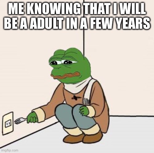 I don't wanna grow up | ME KNOWING THAT I WILL BE A ADULT IN A FEW YEARS | image tagged in pepe the frog fork,sad,depression,life sucks | made w/ Imgflip meme maker