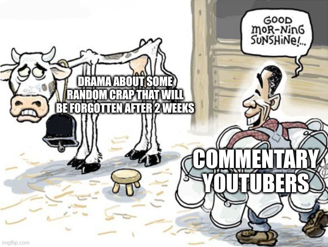 MorePegasus be like | DRAMA ABOUT SOME RANDOM CRAP THAT WILL BE FORGOTTEN AFTER 2 WEEKS; COMMENTARY YOUTUBERS | image tagged in milking the cow | made w/ Imgflip meme maker