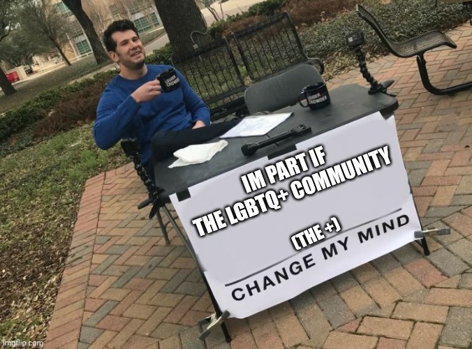 ARO LETS GOOO | IM PART IF THE LGBTQ+ COMMUNITY; (THE +) | image tagged in change my mind crowder | made w/ Imgflip meme maker