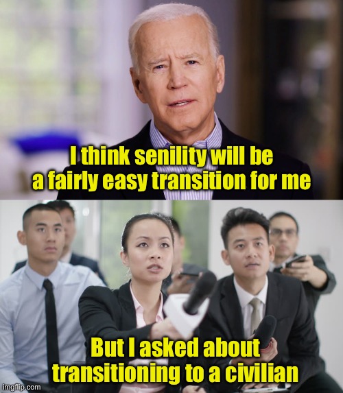 Not a gaffe | I think senility will be a fairly easy transition for me; But I asked about transitioning to a civilian | image tagged in joe biden 2020,reporter wants answers,senile | made w/ Imgflip meme maker