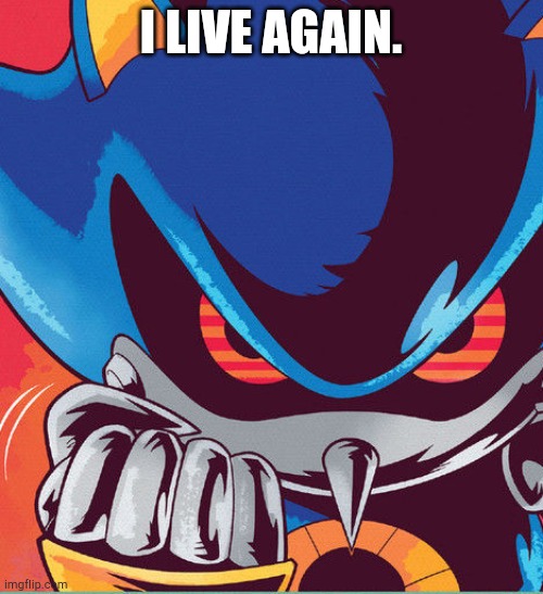 metal sonic clench | I LIVE AGAIN. | image tagged in metal sonic clench | made w/ Imgflip meme maker